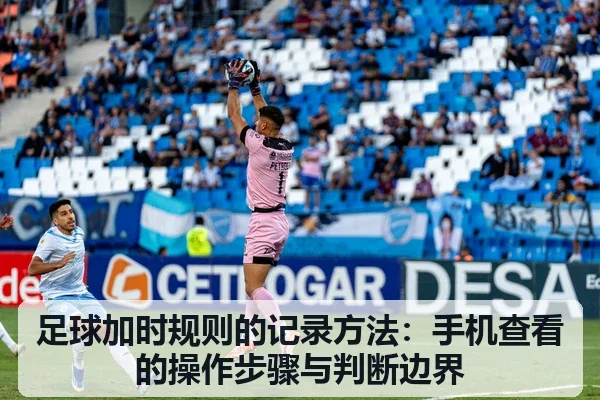 足球加时规则的记录方法：手机查看的操作步骤与判断边界